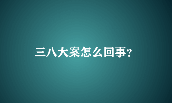 三八大案怎么回事？