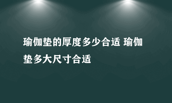 瑜伽垫的厚度多少合适 瑜伽垫多大尺寸合适