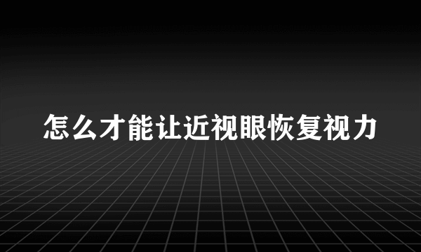 怎么才能让近视眼恢复视力