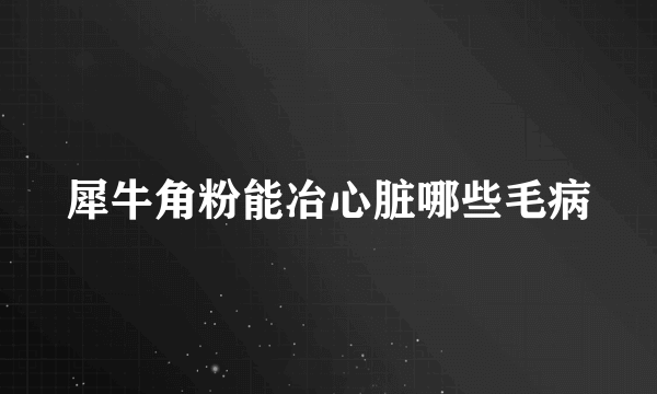 犀牛角粉能冶心脏哪些毛病