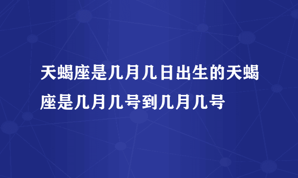 天蝎座是几月几日出生的天蝎座是几月几号到几月几号