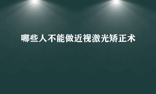 哪些人不能做近视激光矫正术