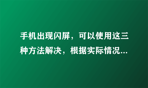 手机出现闪屏，可以使用这三种方法解决，根据实际情况选择即可