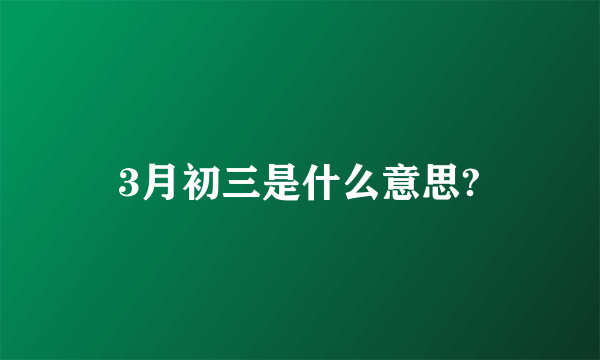 3月初三是什么意思?