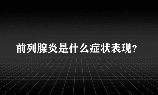 前列腺炎是什么症状表现？