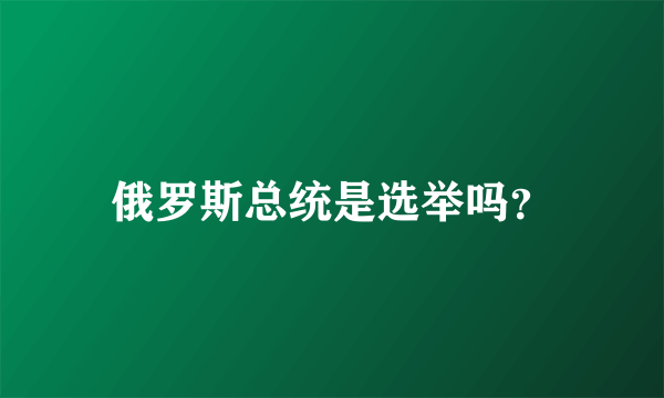 俄罗斯总统是选举吗？