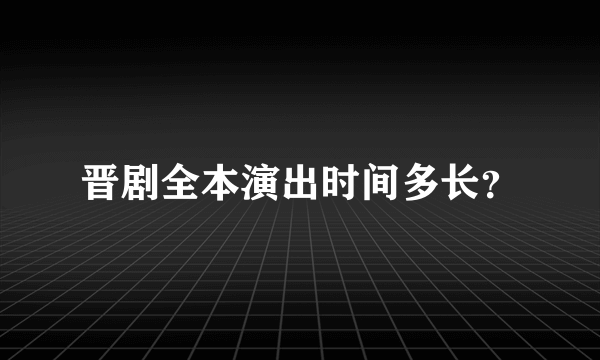 晋剧全本演出时间多长？