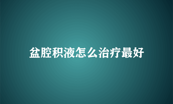 盆腔积液怎么治疗最好