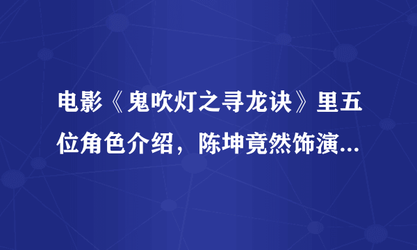 电影《鬼吹灯之寻龙诀》里五位角色介绍，陈坤竟然饰演盗墓高手