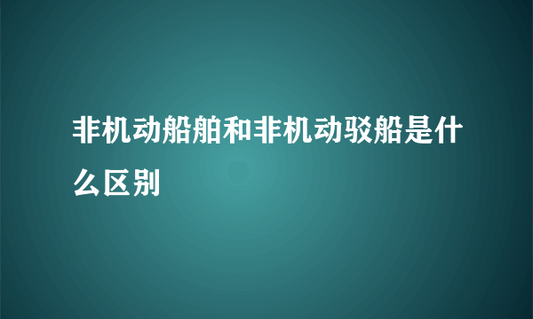 非机动船舶和非机动驳船是什么区别