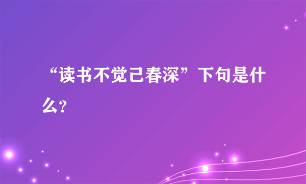 “读书不觉己春深”下句是什么？