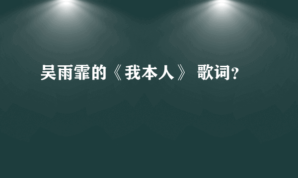 吴雨霏的《我本人》 歌词？