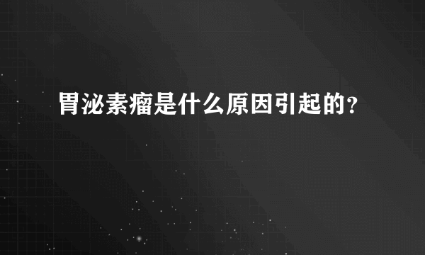 胃泌素瘤是什么原因引起的？