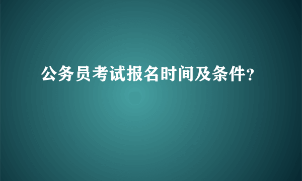 公务员考试报名时间及条件？