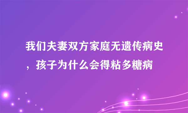 我们夫妻双方家庭无遗传病史，孩子为什么会得粘多糖病