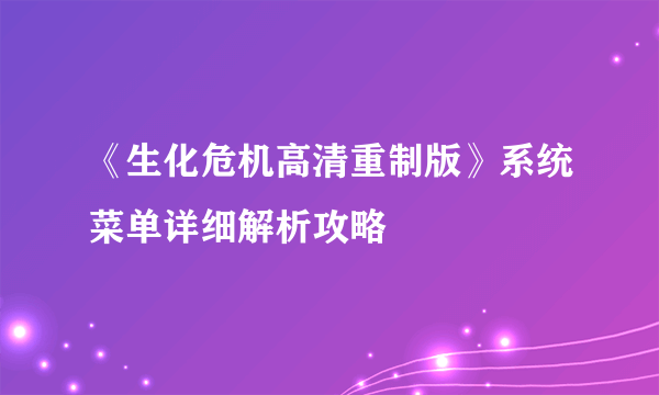 《生化危机高清重制版》系统菜单详细解析攻略