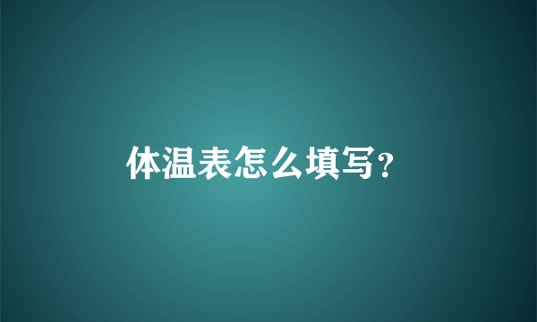 体温表怎么填写？