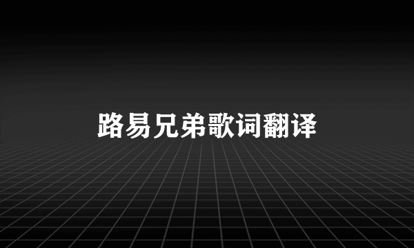 路易兄弟歌词翻译