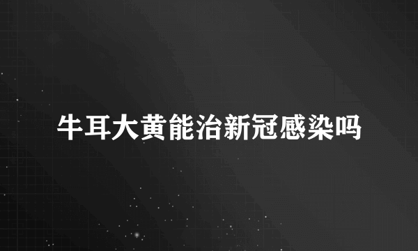 牛耳大黄能治新冠感染吗