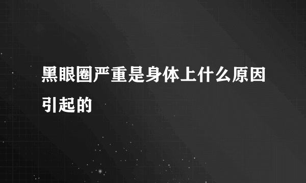 黑眼圈严重是身体上什么原因引起的