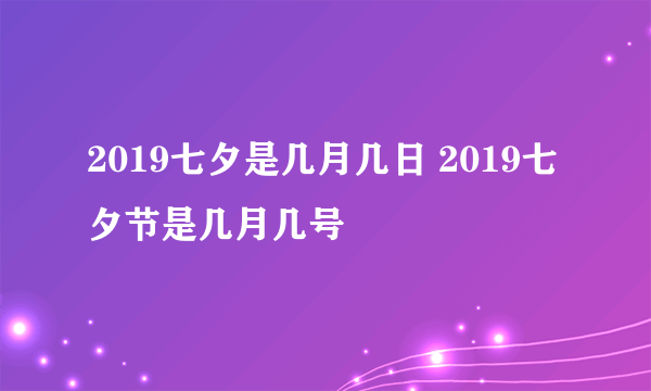 2019七夕是几月几日 2019七夕节是几月几号