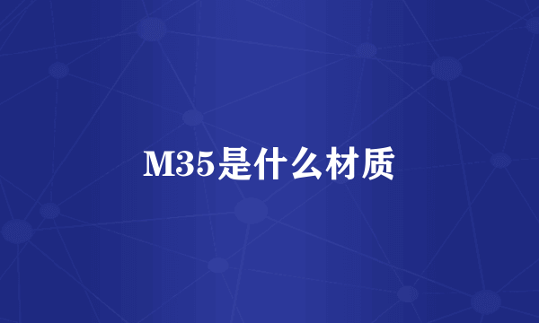 M35是什么材质