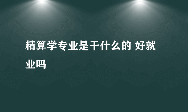 精算学专业是干什么的 好就业吗