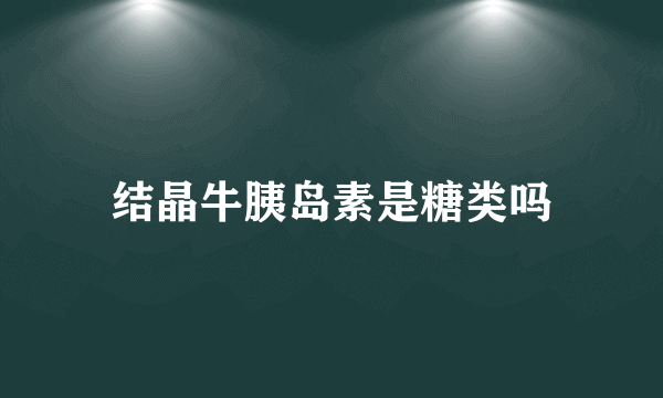 结晶牛胰岛素是糖类吗