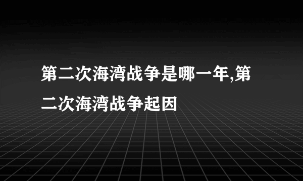 第二次海湾战争是哪一年,第二次海湾战争起因