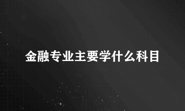 金融专业主要学什么科目