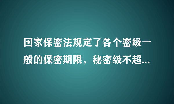 国家保密法规定了各个密级一般的保密期限，秘密级不超过多少年