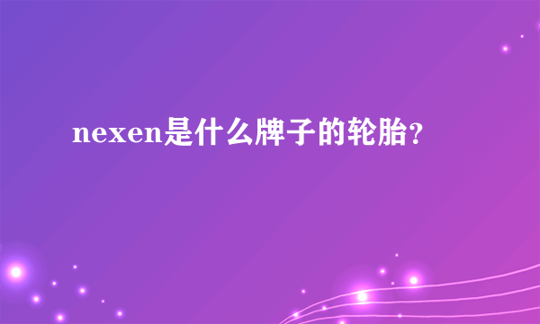 nexen是什么牌子的轮胎？