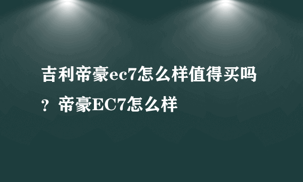 吉利帝豪ec7怎么样值得买吗？帝豪EC7怎么样