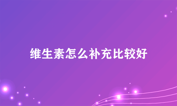 维生素怎么补充比较好