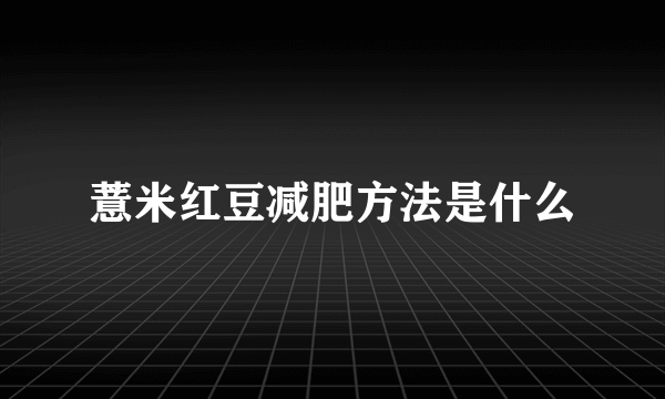 薏米红豆减肥方法是什么