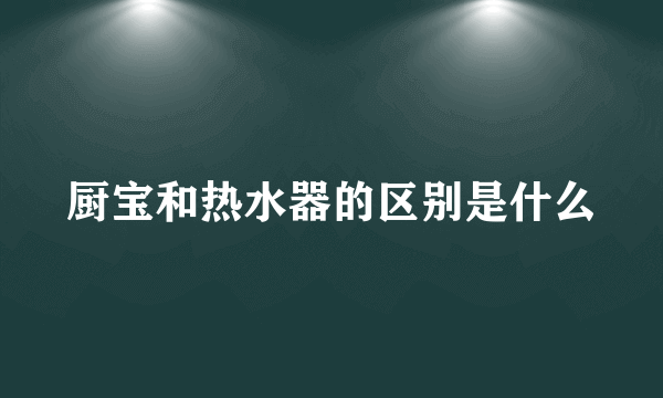 厨宝和热水器的区别是什么