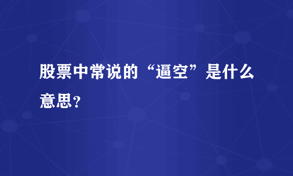 股票中常说的“逼空”是什么意思？