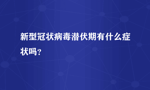 新型冠状病毒潜伏期有什么症状吗？