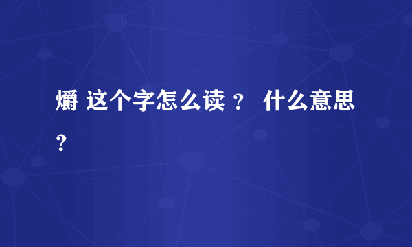 爝 这个字怎么读 ？ 什么意思？