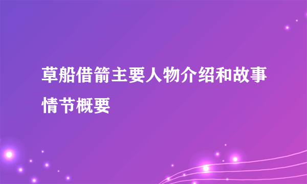 草船借箭主要人物介绍和故事情节概要