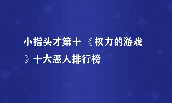 小指头才第十 《权力的游戏》十大恶人排行榜