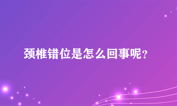 颈椎错位是怎么回事呢？