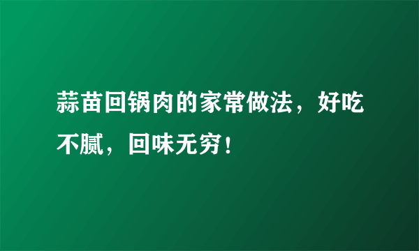 蒜苗回锅肉的家常做法，好吃不腻，回味无穷！