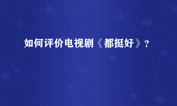 如何评价电视剧《都挺好》？