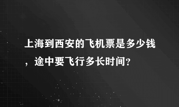 上海到西安的飞机票是多少钱，途中要飞行多长时间？