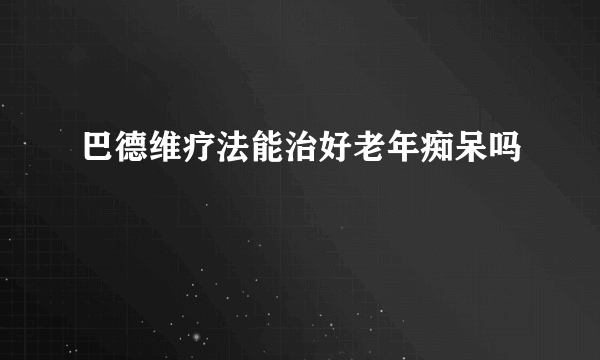 巴德维疗法能治好老年痴呆吗