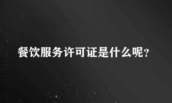 餐饮服务许可证是什么呢？