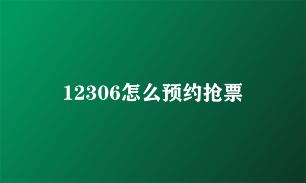 12306怎么预约抢票