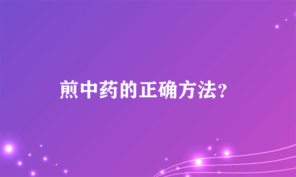 煎中药的正确方法？