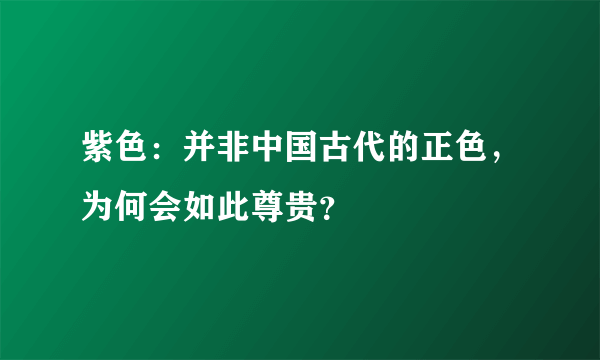 紫色：并非中国古代的正色，为何会如此尊贵？